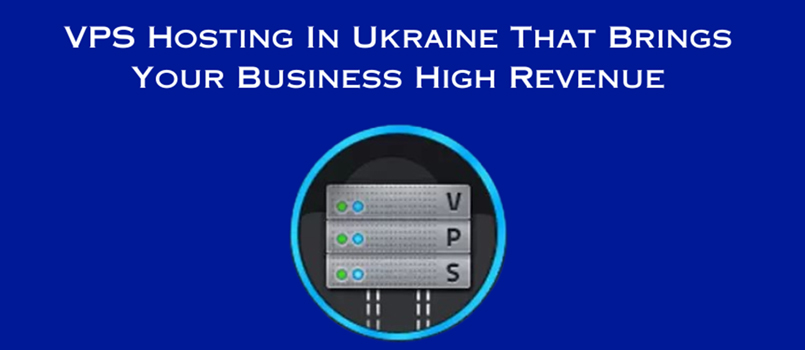 VPS Hosting In Ukraine That Brings Your Business High Revenue